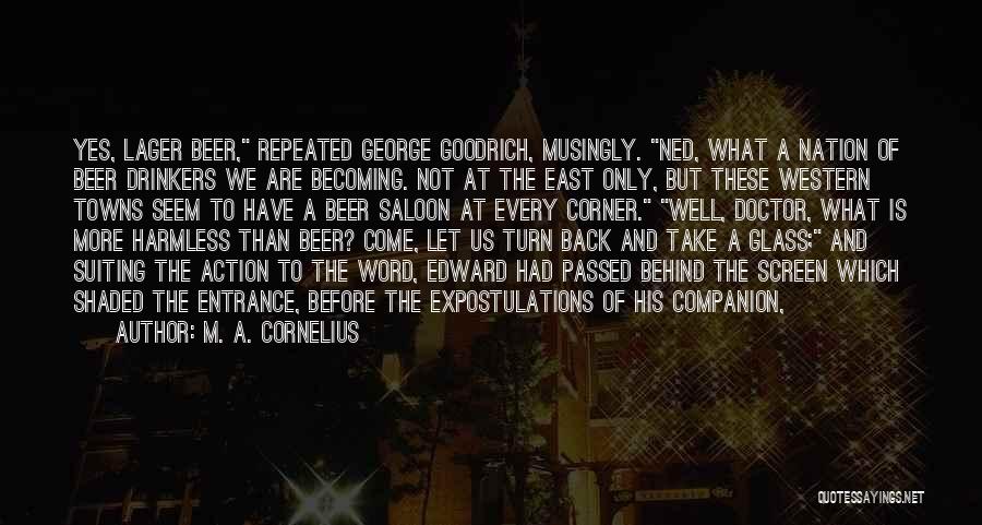 M. A. Cornelius Quotes: Yes, Lager Beer, Repeated George Goodrich, Musingly. Ned, What A Nation Of Beer Drinkers We Are Becoming. Not At The