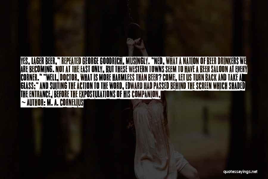 M. A. Cornelius Quotes: Yes, Lager Beer, Repeated George Goodrich, Musingly. Ned, What A Nation Of Beer Drinkers We Are Becoming. Not At The