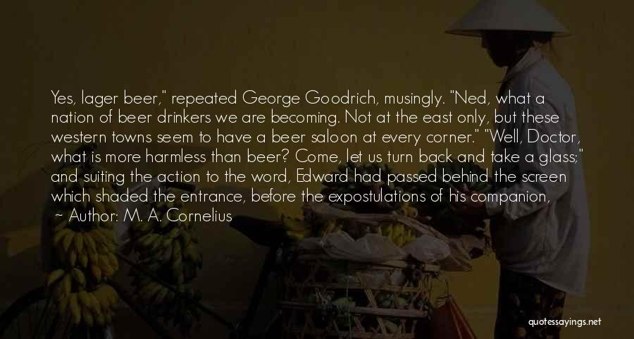 M. A. Cornelius Quotes: Yes, Lager Beer, Repeated George Goodrich, Musingly. Ned, What A Nation Of Beer Drinkers We Are Becoming. Not At The