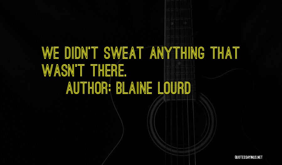 Blaine Lourd Quotes: We Didn't Sweat Anything That Wasn't There.