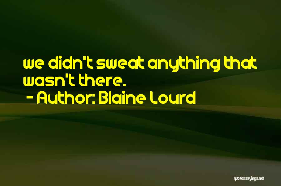 Blaine Lourd Quotes: We Didn't Sweat Anything That Wasn't There.