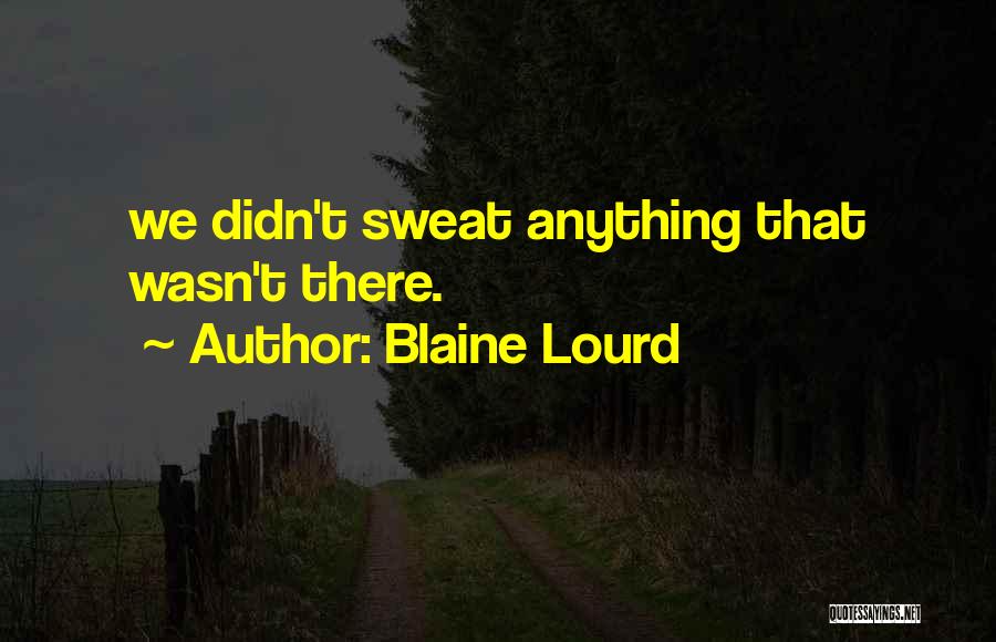 Blaine Lourd Quotes: We Didn't Sweat Anything That Wasn't There.