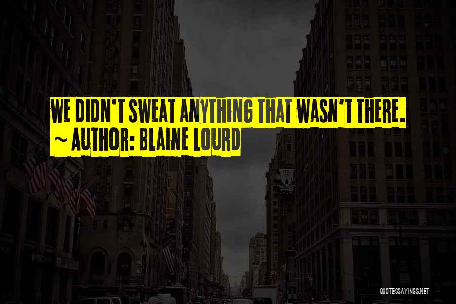 Blaine Lourd Quotes: We Didn't Sweat Anything That Wasn't There.