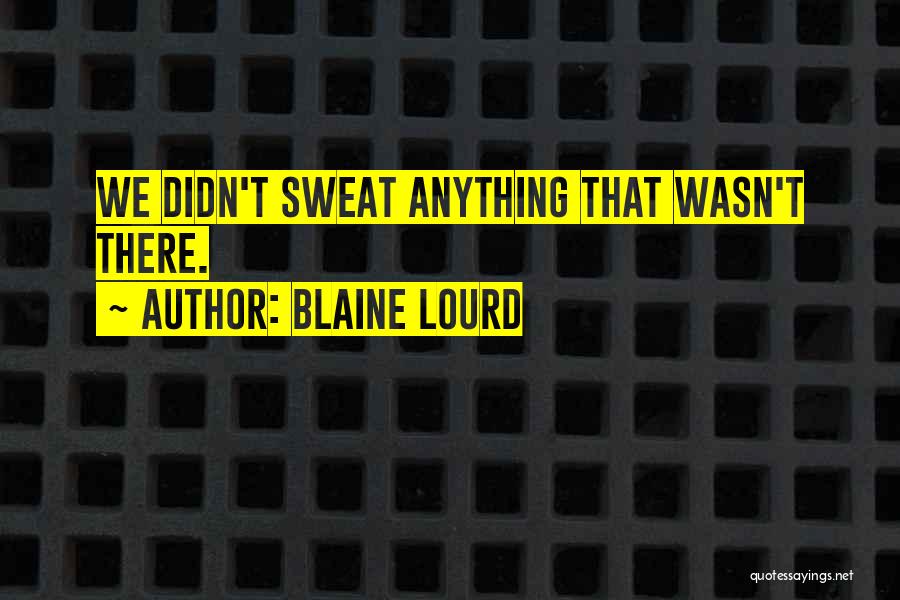 Blaine Lourd Quotes: We Didn't Sweat Anything That Wasn't There.