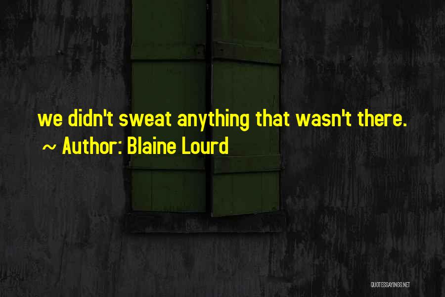 Blaine Lourd Quotes: We Didn't Sweat Anything That Wasn't There.