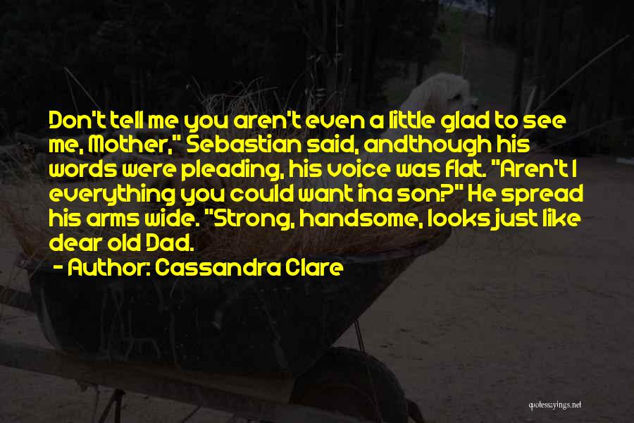 Cassandra Clare Quotes: Don't Tell Me You Aren't Even A Little Glad To See Me, Mother, Sebastian Said, Andthough His Words Were Pleading,