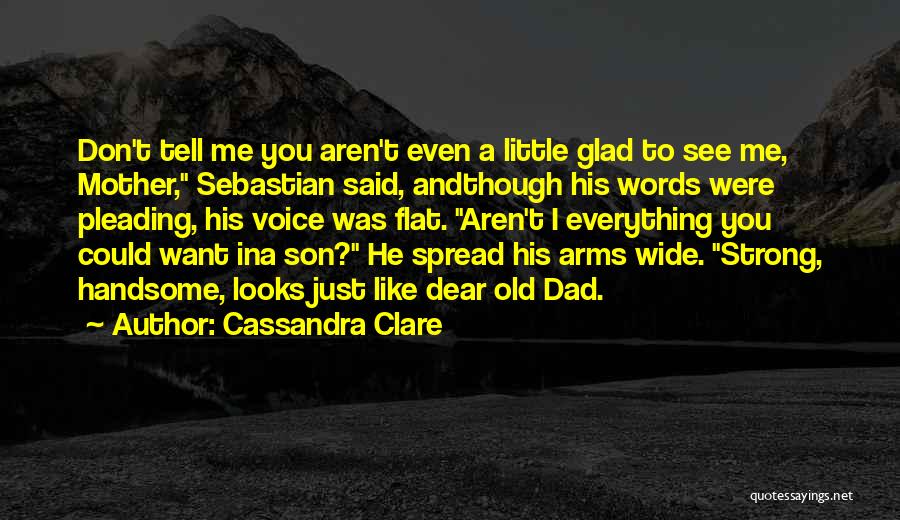 Cassandra Clare Quotes: Don't Tell Me You Aren't Even A Little Glad To See Me, Mother, Sebastian Said, Andthough His Words Were Pleading,