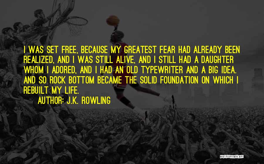 J.K. Rowling Quotes: I Was Set Free, Because My Greatest Fear Had Already Been Realized, And I Was Still Alive, And I Still