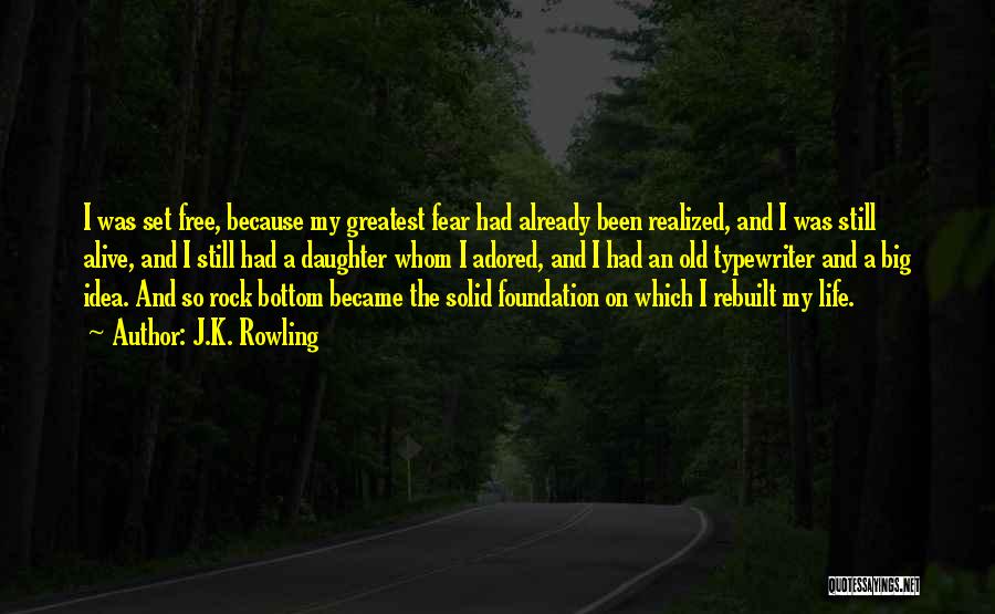 J.K. Rowling Quotes: I Was Set Free, Because My Greatest Fear Had Already Been Realized, And I Was Still Alive, And I Still