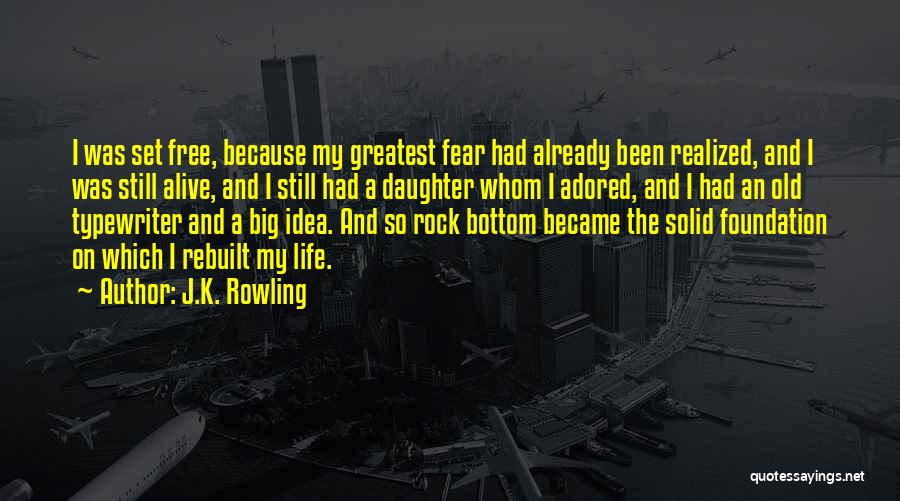 J.K. Rowling Quotes: I Was Set Free, Because My Greatest Fear Had Already Been Realized, And I Was Still Alive, And I Still