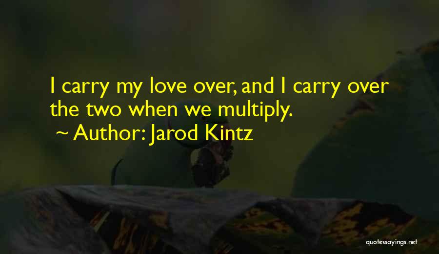 Jarod Kintz Quotes: I Carry My Love Over, And I Carry Over The Two When We Multiply.