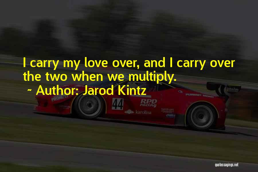 Jarod Kintz Quotes: I Carry My Love Over, And I Carry Over The Two When We Multiply.