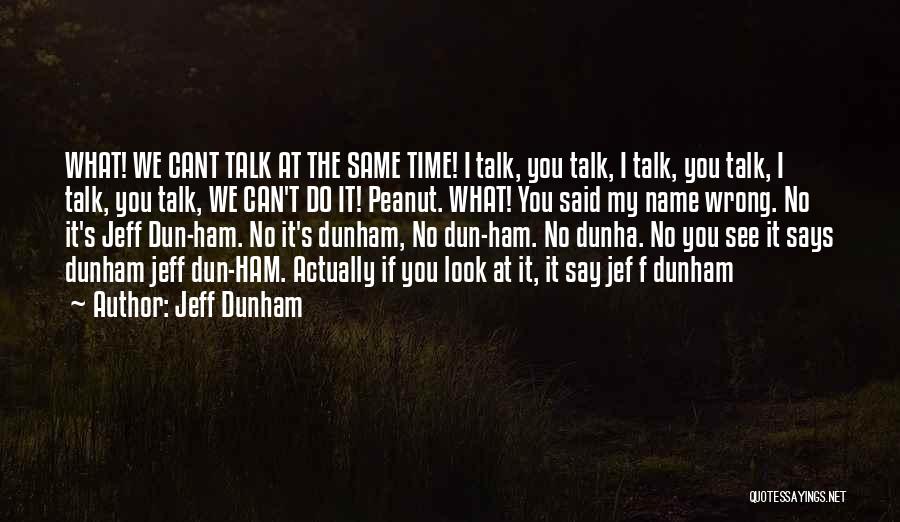 Jeff Dunham Quotes: What! We Cant Talk At The Same Time! I Talk, You Talk, I Talk, You Talk, I Talk, You Talk,