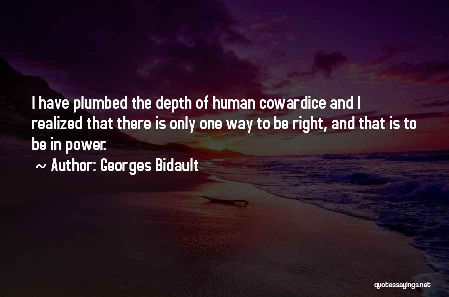 Georges Bidault Quotes: I Have Plumbed The Depth Of Human Cowardice And I Realized That There Is Only One Way To Be Right,