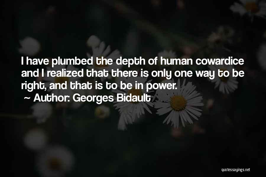 Georges Bidault Quotes: I Have Plumbed The Depth Of Human Cowardice And I Realized That There Is Only One Way To Be Right,