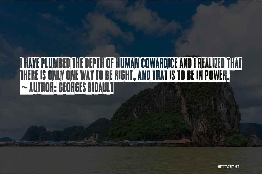 Georges Bidault Quotes: I Have Plumbed The Depth Of Human Cowardice And I Realized That There Is Only One Way To Be Right,