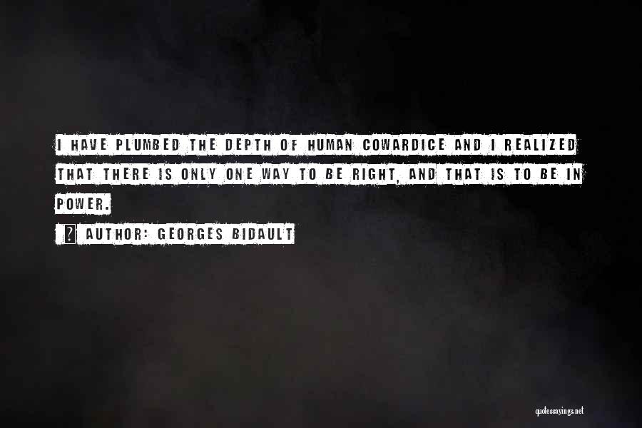 Georges Bidault Quotes: I Have Plumbed The Depth Of Human Cowardice And I Realized That There Is Only One Way To Be Right,