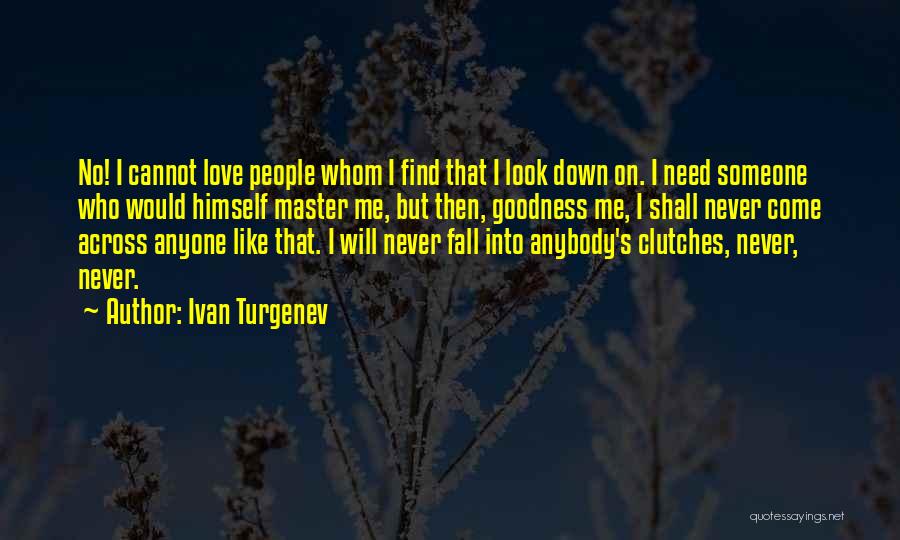 Ivan Turgenev Quotes: No! I Cannot Love People Whom I Find That I Look Down On. I Need Someone Who Would Himself Master