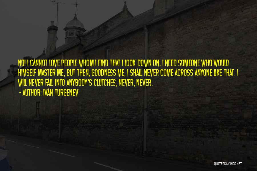 Ivan Turgenev Quotes: No! I Cannot Love People Whom I Find That I Look Down On. I Need Someone Who Would Himself Master