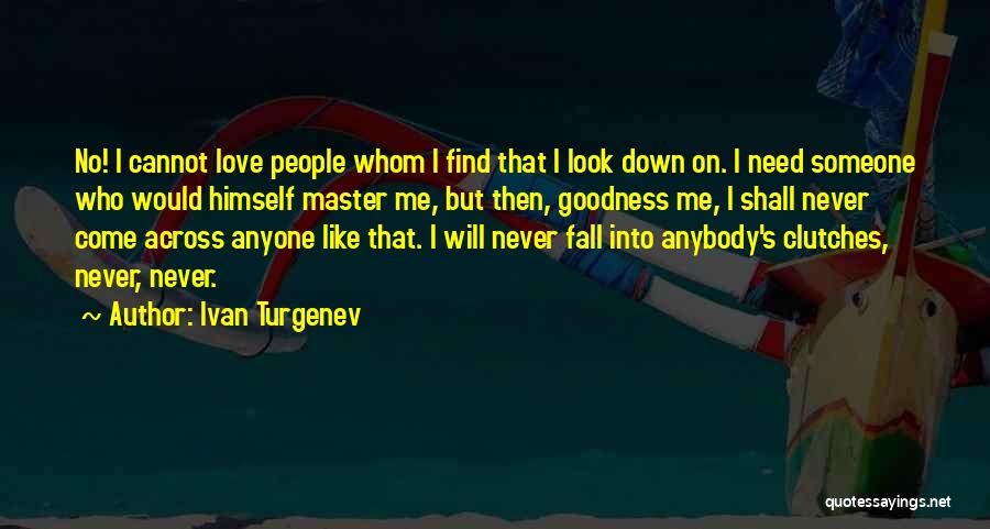 Ivan Turgenev Quotes: No! I Cannot Love People Whom I Find That I Look Down On. I Need Someone Who Would Himself Master