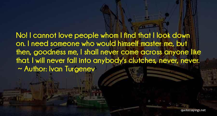 Ivan Turgenev Quotes: No! I Cannot Love People Whom I Find That I Look Down On. I Need Someone Who Would Himself Master