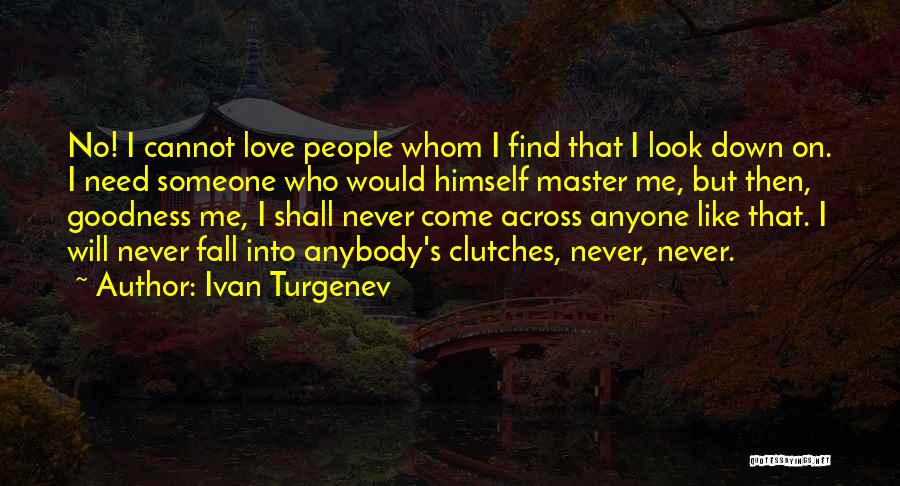 Ivan Turgenev Quotes: No! I Cannot Love People Whom I Find That I Look Down On. I Need Someone Who Would Himself Master