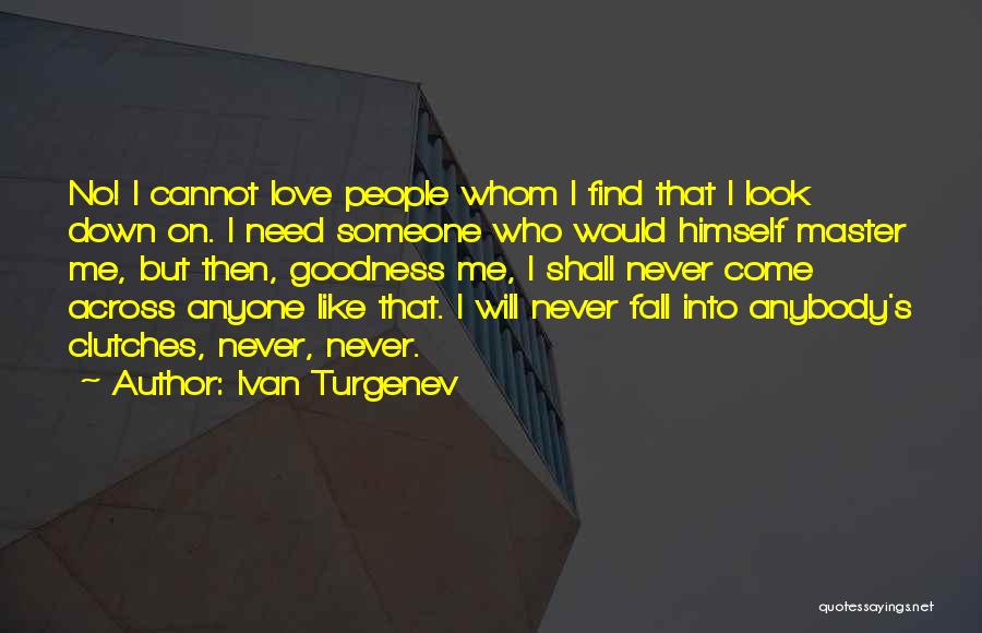 Ivan Turgenev Quotes: No! I Cannot Love People Whom I Find That I Look Down On. I Need Someone Who Would Himself Master