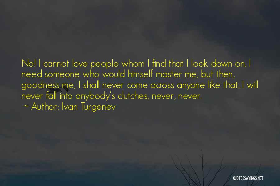 Ivan Turgenev Quotes: No! I Cannot Love People Whom I Find That I Look Down On. I Need Someone Who Would Himself Master