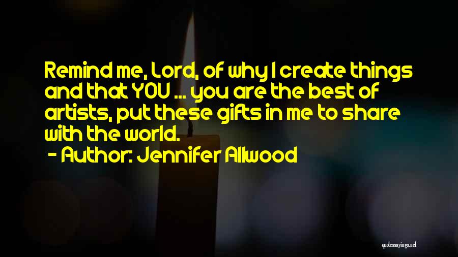 Jennifer Allwood Quotes: Remind Me, Lord, Of Why I Create Things And That You ... You Are The Best Of Artists, Put These