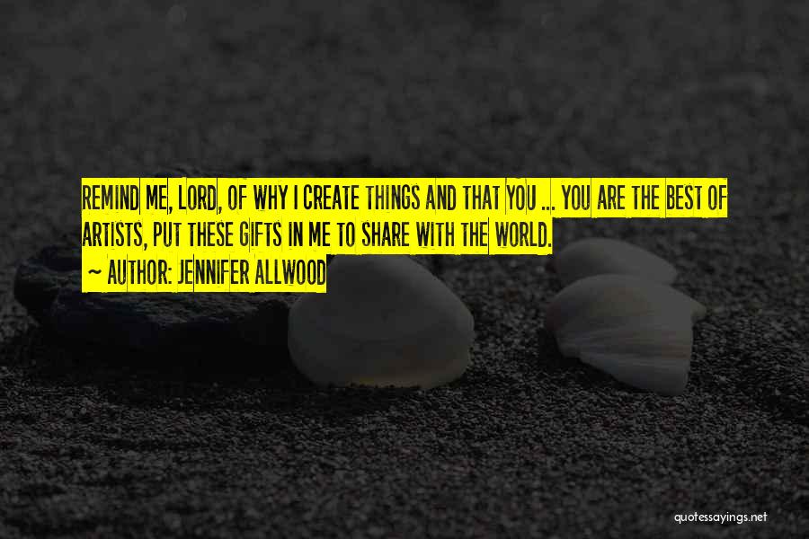 Jennifer Allwood Quotes: Remind Me, Lord, Of Why I Create Things And That You ... You Are The Best Of Artists, Put These