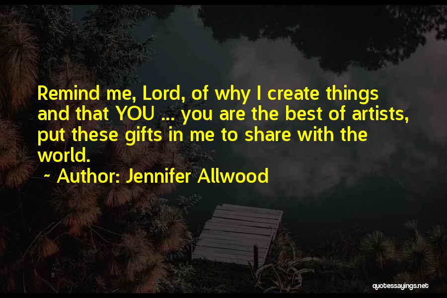 Jennifer Allwood Quotes: Remind Me, Lord, Of Why I Create Things And That You ... You Are The Best Of Artists, Put These