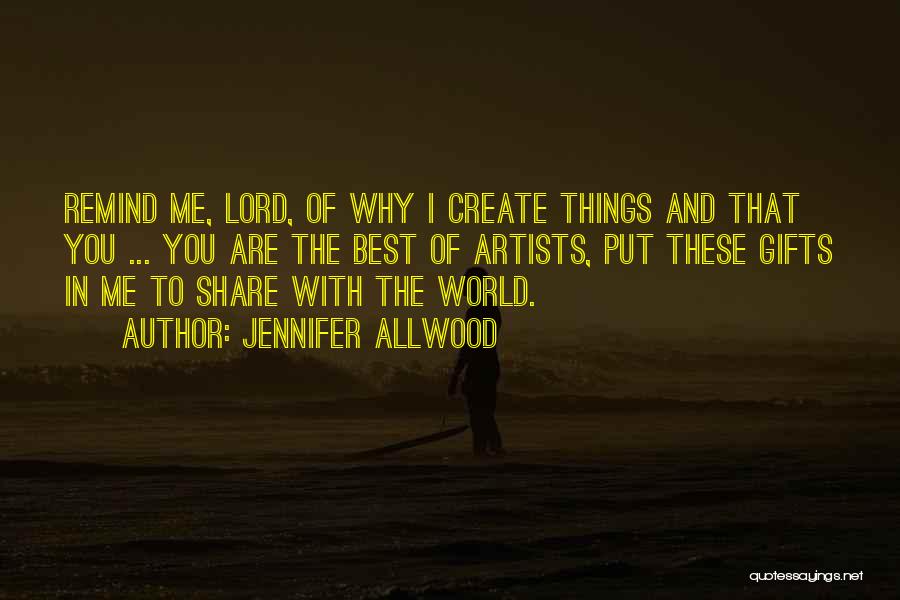 Jennifer Allwood Quotes: Remind Me, Lord, Of Why I Create Things And That You ... You Are The Best Of Artists, Put These