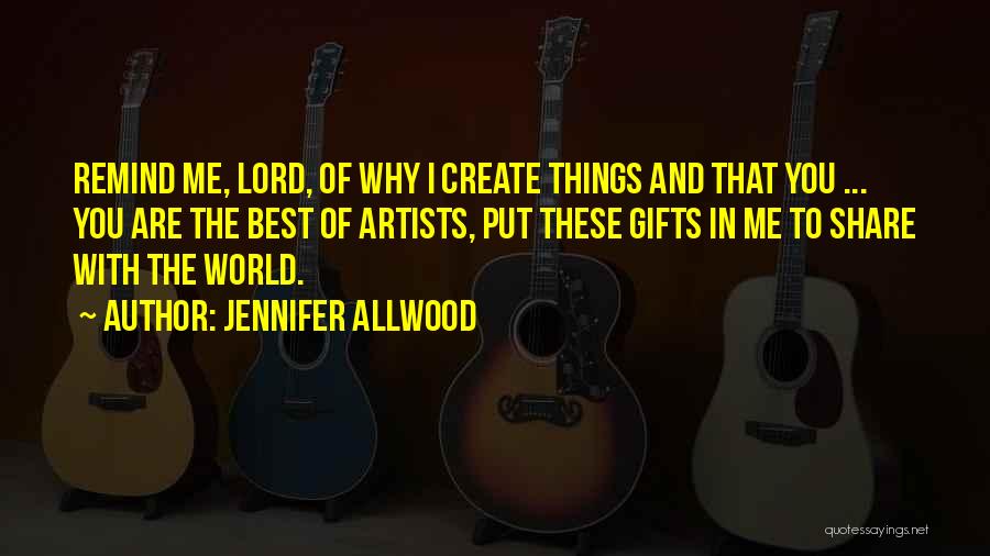 Jennifer Allwood Quotes: Remind Me, Lord, Of Why I Create Things And That You ... You Are The Best Of Artists, Put These