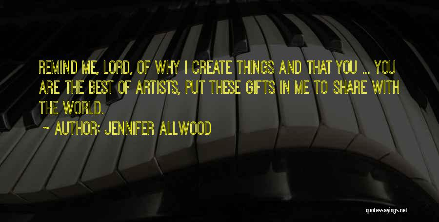 Jennifer Allwood Quotes: Remind Me, Lord, Of Why I Create Things And That You ... You Are The Best Of Artists, Put These