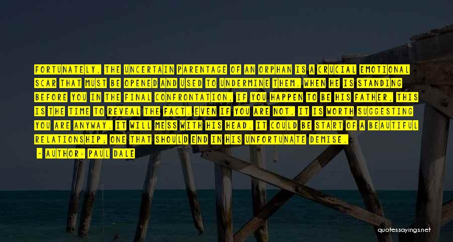 Paul Dale Quotes: Fortunately, The Uncertain Parentage Of An Orphan Is A Crucial Emotional Scar That Must Be Opened And Used To Undermine