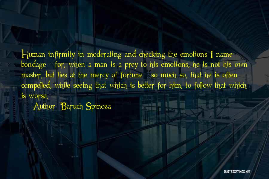 Baruch Spinoza Quotes: Human Infirmity In Moderating And Checking The Emotions I Name Bondage : For, When A Man Is A Prey To