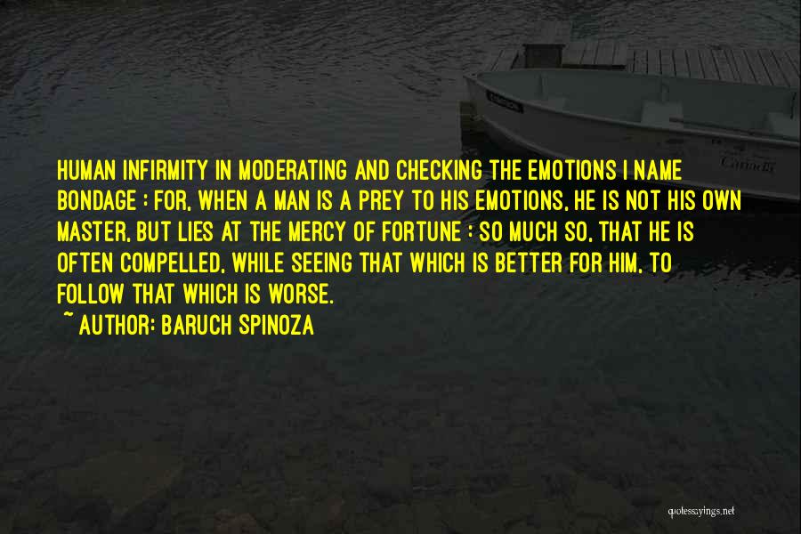 Baruch Spinoza Quotes: Human Infirmity In Moderating And Checking The Emotions I Name Bondage : For, When A Man Is A Prey To