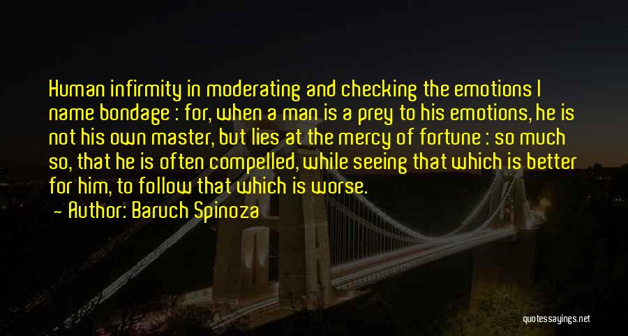 Baruch Spinoza Quotes: Human Infirmity In Moderating And Checking The Emotions I Name Bondage : For, When A Man Is A Prey To