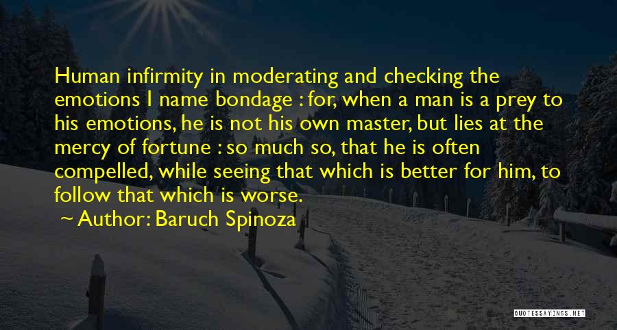 Baruch Spinoza Quotes: Human Infirmity In Moderating And Checking The Emotions I Name Bondage : For, When A Man Is A Prey To