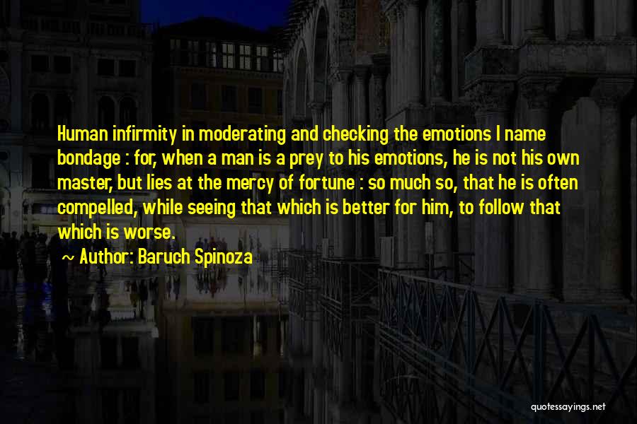 Baruch Spinoza Quotes: Human Infirmity In Moderating And Checking The Emotions I Name Bondage : For, When A Man Is A Prey To