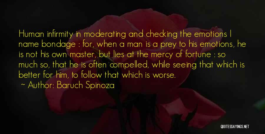 Baruch Spinoza Quotes: Human Infirmity In Moderating And Checking The Emotions I Name Bondage : For, When A Man Is A Prey To