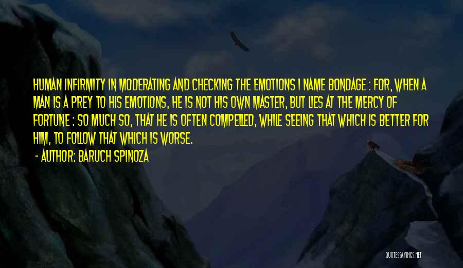 Baruch Spinoza Quotes: Human Infirmity In Moderating And Checking The Emotions I Name Bondage : For, When A Man Is A Prey To