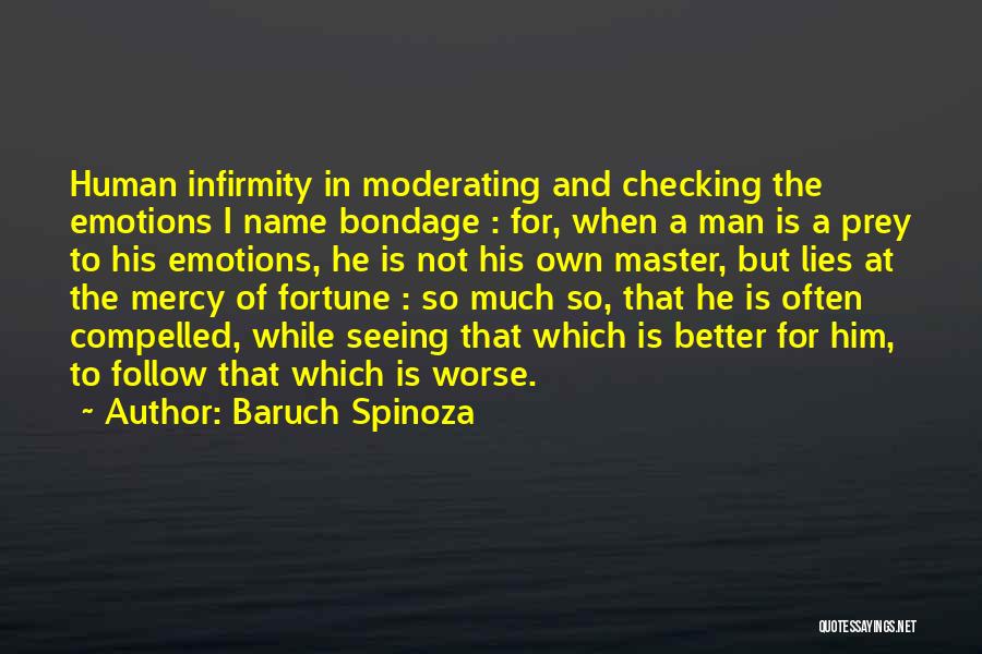 Baruch Spinoza Quotes: Human Infirmity In Moderating And Checking The Emotions I Name Bondage : For, When A Man Is A Prey To