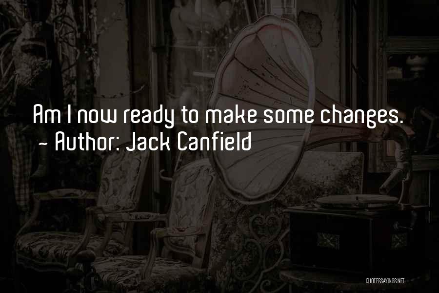 Jack Canfield Quotes: Am I Now Ready To Make Some Changes.
