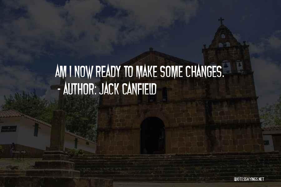Jack Canfield Quotes: Am I Now Ready To Make Some Changes.