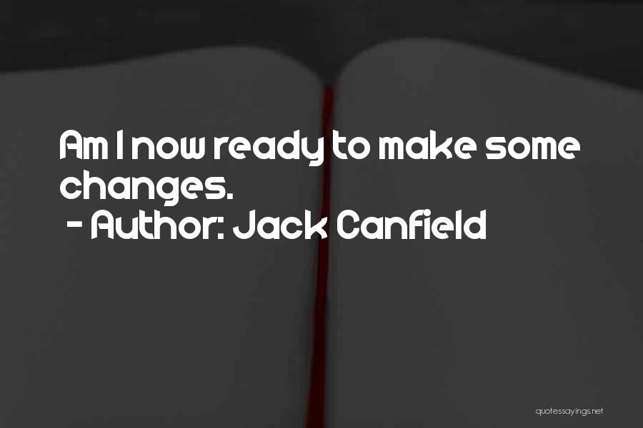 Jack Canfield Quotes: Am I Now Ready To Make Some Changes.