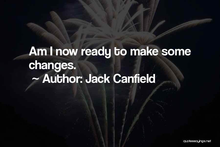 Jack Canfield Quotes: Am I Now Ready To Make Some Changes.