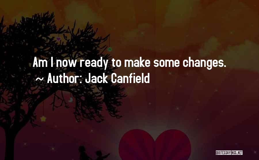 Jack Canfield Quotes: Am I Now Ready To Make Some Changes.