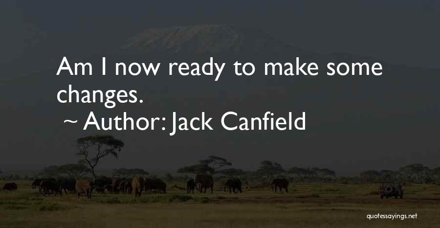 Jack Canfield Quotes: Am I Now Ready To Make Some Changes.