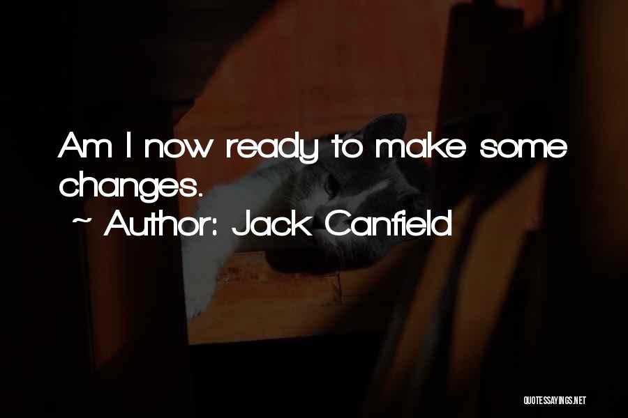 Jack Canfield Quotes: Am I Now Ready To Make Some Changes.